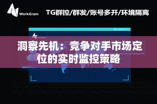  洞察先机：竞争对手市场定位的实时监控策略