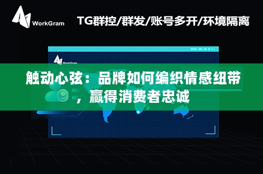  触动心弦：品牌如何编织情感纽带，赢得消费者忠诚