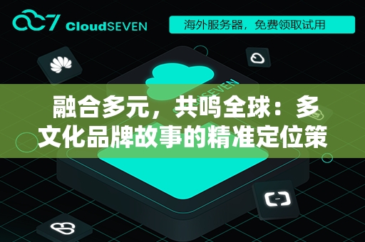  融合多元，共鸣全球：多文化品牌故事的精准定位策略
