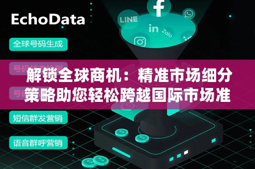  解锁全球商机：精准市场细分策略助您轻松跨越国际市场准入壁垒
