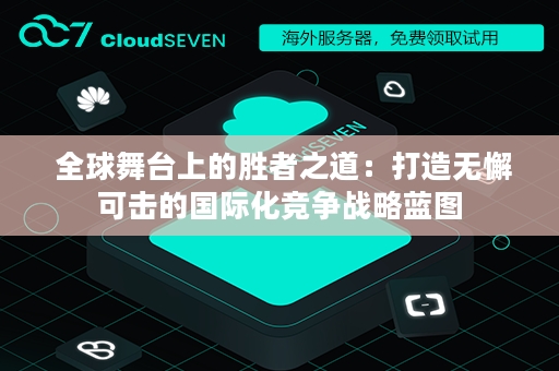  全球舞台上的胜者之道：打造无懈可击的国际化竞争战略蓝图