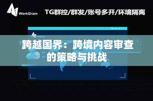  跨越国界：跨境内容审查的策略与挑战