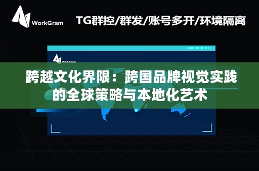  跨越文化界限：跨国品牌视觉实践的全球策略与本地化艺术