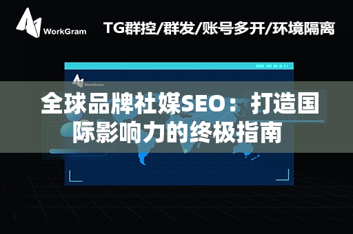  全球品牌社媒SEO：打造国际影响力的终极指南