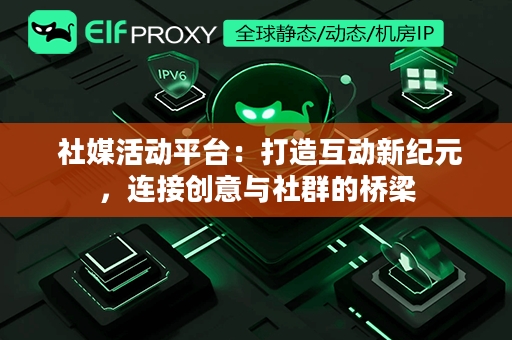  社媒活动平台：打造互动新纪元，连接创意与社群的桥梁