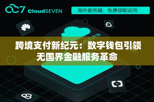  跨境支付新纪元：数字钱包引领无国界金融服务革命