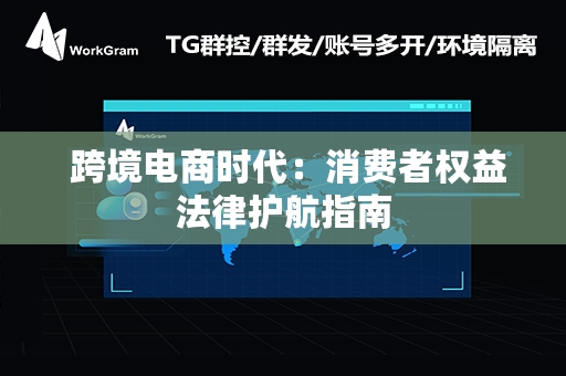  跨境电商时代：消费者权益法律护航指南