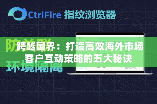  跨越国界：打造高效海外市场客户互动策略的五大秘诀