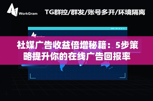  社媒广告收益倍增秘籍：5步策略提升你的在线广告回报率