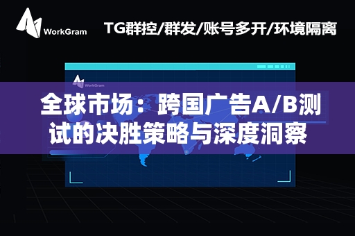  全球市场：跨国广告A/B测试的决胜策略与深度洞察