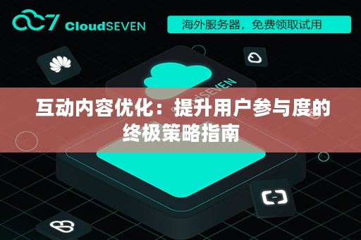  互动内容优化：提升用户参与度的终极策略指南