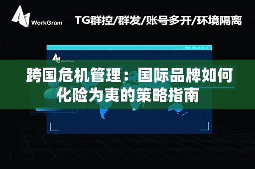  跨国危机管理：国际品牌如何化险为夷的策略指南