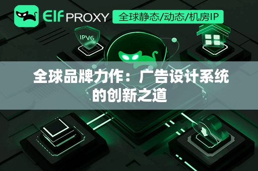  全球品牌力作：广告设计系统的创新之道