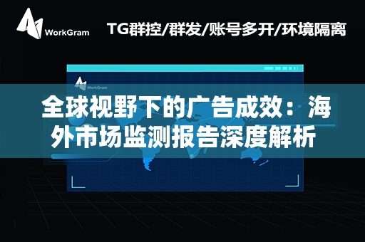  全球视野下的广告成效：海外市场监测报告深度解析