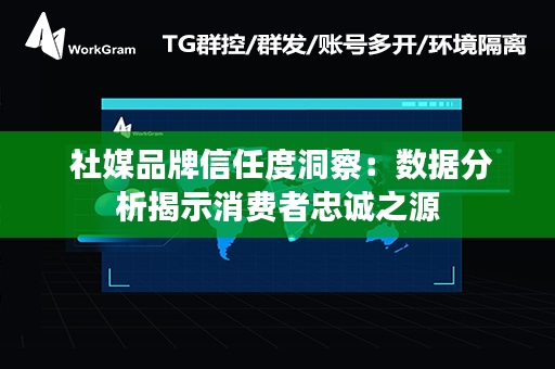  社媒品牌信任度洞察：数据分析揭示消费者忠诚之源