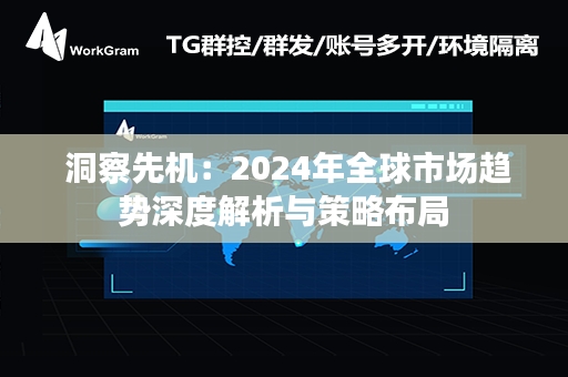  洞察先机：2024年全球市场趋势深度解析与策略布局