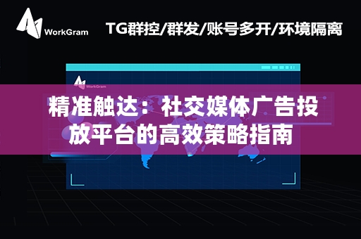  精准触达：社交媒体广告投放平台的高效策略指南