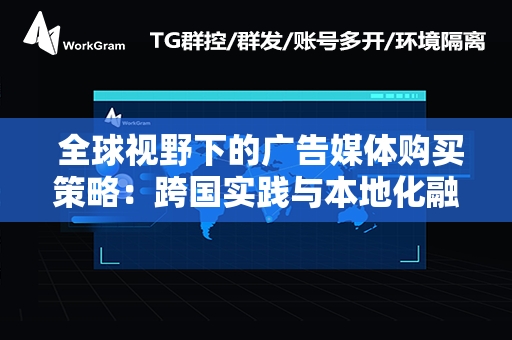  全球视野下的广告媒体购买策略：跨国实践与本地化融合之道