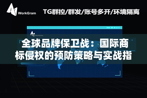  全球品牌保卫战：国际商标侵权的预防策略与实战指南