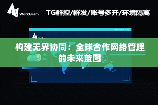  构建无界协同：全球合作网络管理的未来蓝图