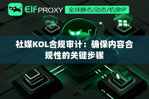 社媒KOL合规审计：确保内容合规性的关键步骤