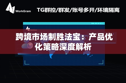  跨境市场制胜法宝：产品优化策略深度解析