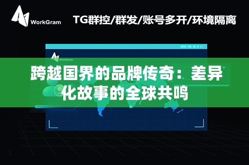  跨越国界的品牌传奇：差异化故事的全球共鸣