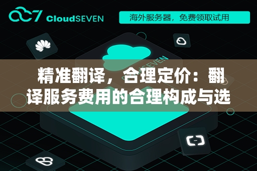  精准翻译，合理定价：翻译服务费用的合理构成与选择策略