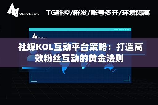  社媒KOL互动平台策略：打造高效粉丝互动的黄金法则