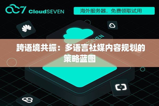  跨语境共振：多语言社媒内容规划的策略蓝图