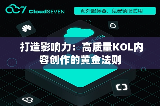  打造影响力：高质量KOL内容创作的黄金法则