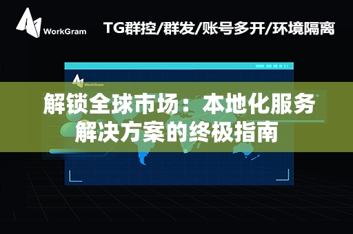  解锁全球市场：本地化服务解决方案的终极指南