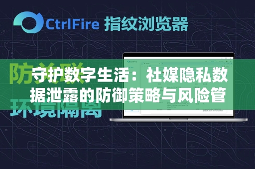  守护数字生活：社媒隐私数据泄露的防御策略与风险管理指南