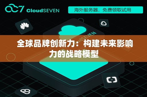 全球品牌创新力：构建未来影响力的战略模型