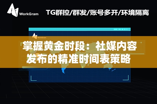  掌握黄金时段：社媒内容发布的精准时间表策略