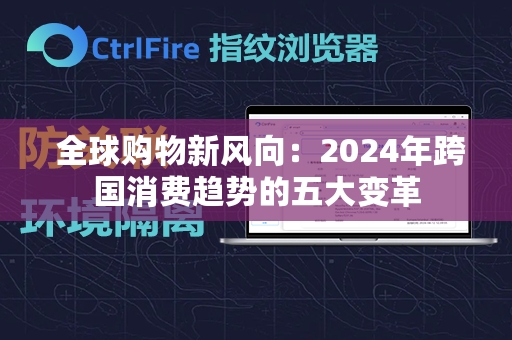  全球购物新风向：2024年跨国消费趋势的五大变革