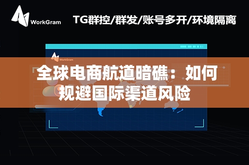  全球电商航道暗礁：如何规避国际渠道风险