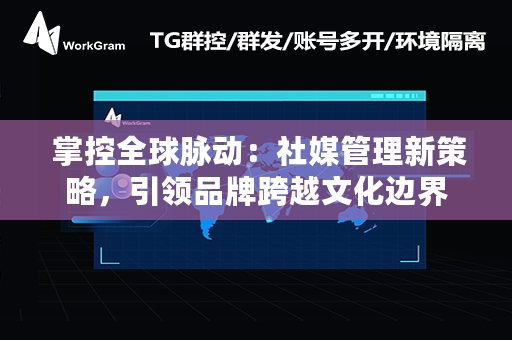  掌控全球脉动：社媒管理新策略，引领品牌跨越文化边界