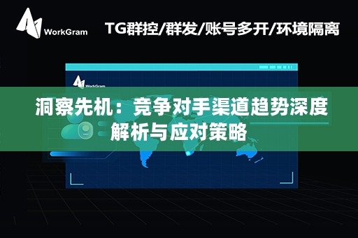  洞察先机：竞争对手渠道趋势深度解析与应对策略