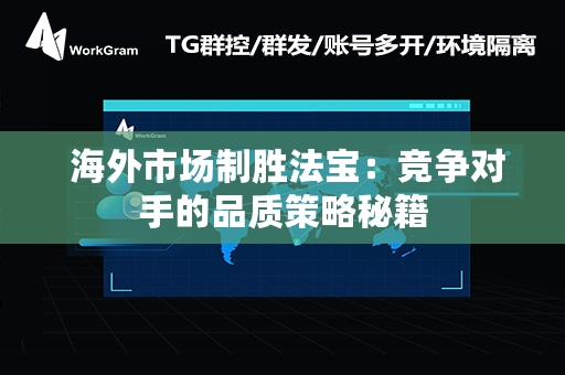  海外市场制胜法宝：竞争对手的品质策略秘籍