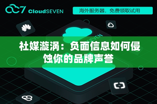  社媒漩涡：负面信息如何侵蚀你的品牌声誉