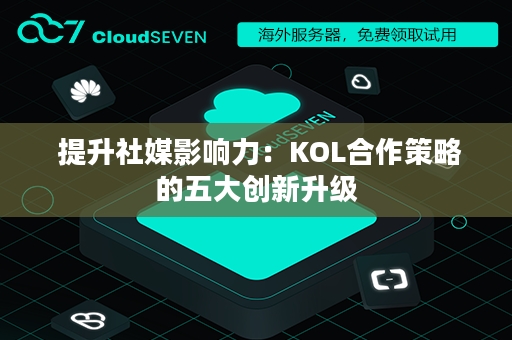  提升社媒影响力：KOL合作策略的五大创新升级