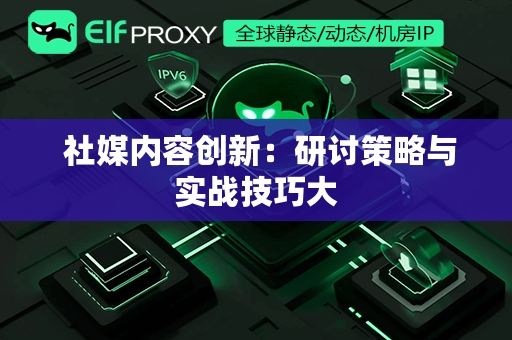  社媒内容创新：研讨策略与实战技巧大