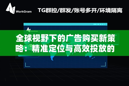  全球视野下的广告购买新策略：精准定位与高效投放的黄金法则