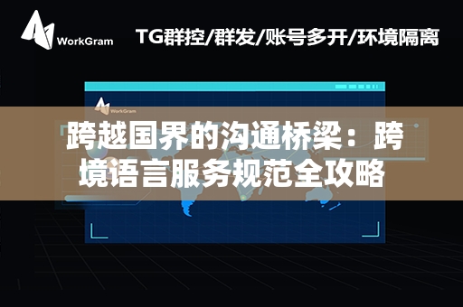  跨越国界的沟通桥梁：跨境语言服务规范全攻略