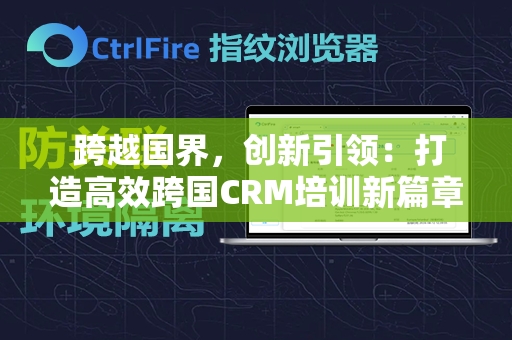  跨越国界，创新引领：打造高效跨国CRM培训新篇章