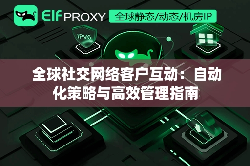  全球社交网络客户互动：自动化策略与高效管理指南