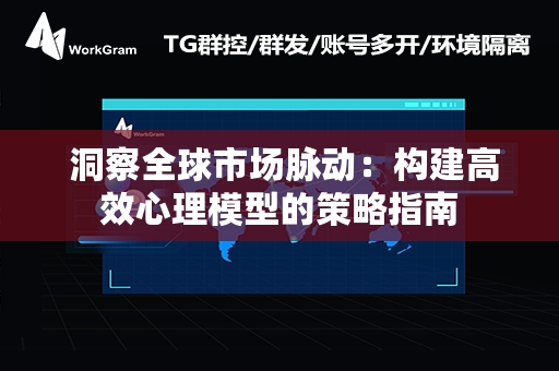  洞察全球市场脉动：构建高效心理模型的策略指南