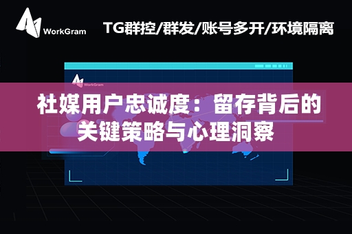  社媒用户忠诚度：留存背后的关键策略与心理洞察