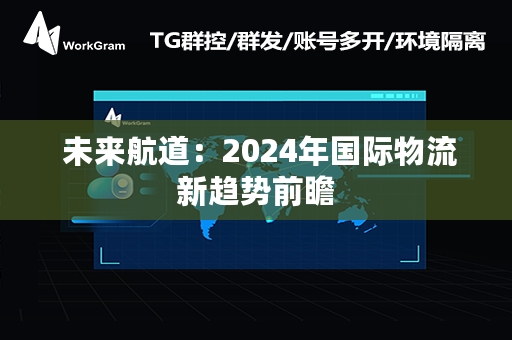  未来航道：2024年国际物流新趋势前瞻